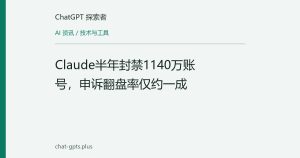 Claude半年封禁1140万账号，申诉翻盘率仅约一成