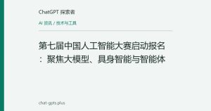 第七届中国人工智能大赛启动报名：聚焦大模型、具身智能与智能体