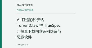 AI 打造的种子站 TorrentClaw 推 TrueSpec：抽查下载内容识别伪造与恶意软件