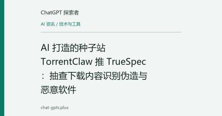 AI 打造的种子站 TorrentClaw 推 TrueSpec：抽查下载内容识别伪造与恶意软件