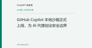 GitHub Copilot 本地沙箱正式上线，为 AI 代理划出安全边界