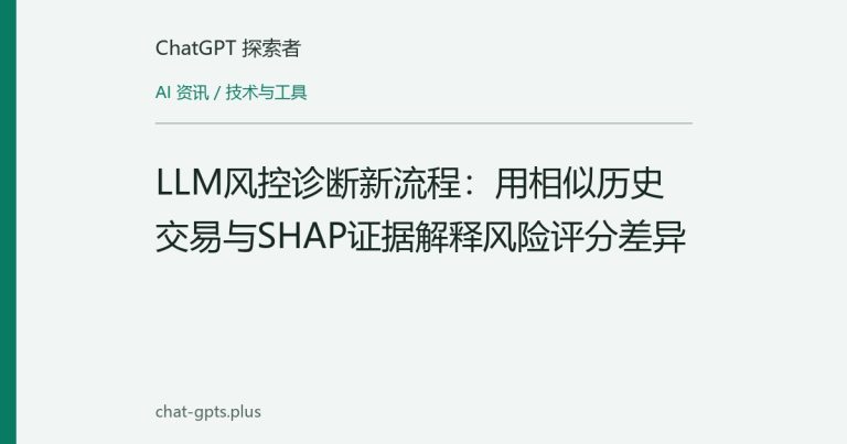 LLM风控诊断新流程：用相似历史交易与SHAP证据解释风险评分差异