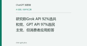 研究称Grok API 92%选共和党、GPT API 97%选民主党，但消费者应用拒答