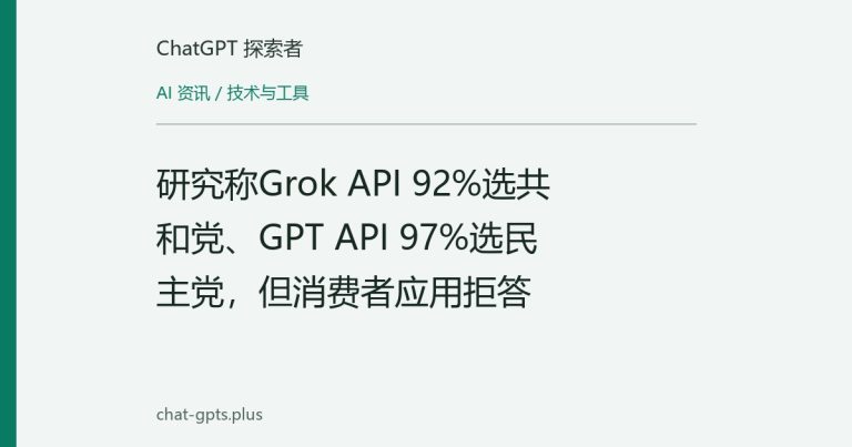 研究称Grok API 92%选共和党、GPT API 97%选民主党,但消费者应用拒答