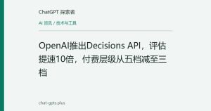 OpenAI推出Decisions API，评估提速10倍，付费层级从五档减至三档