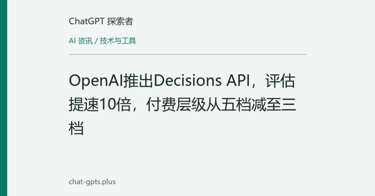 OpenAI推出Decisions API,评估提速10倍,付费层级从五档减至三档
