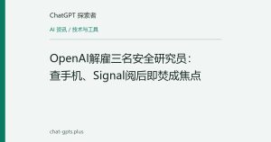 OpenAI解雇三名安全研究员：查手机、Signal阅后即焚成焦点