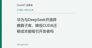 华为与DeepSeek开源昇腾算子库，降低CUDA迁移成本能吸引开发者吗