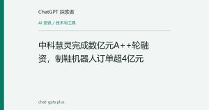 中科慧灵完成数亿元A++轮融资，制鞋机器人订单超4亿元