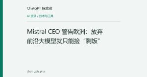 Mistral CEO 警告欧洲：放弃前沿大模型就只能捡“剩饭”