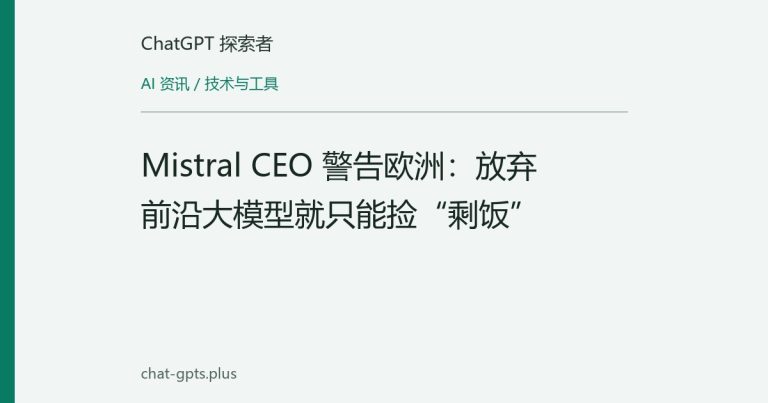 Mistral CEO 警告欧洲:放弃前沿大模型就只能捡“剩饭”