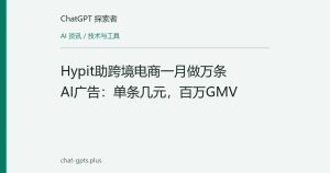 Hypit助跨境电商一月做万条AI广告：单条几元，百万GMV