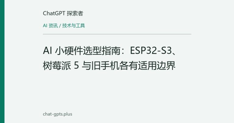 AI 小硬件选型指南:ESP32-S3、树莓派 5 与旧手机各有适用边界
