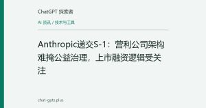 Anthropic递交S-1：营利公司架构难掩公益治理，上市融资逻辑受关注