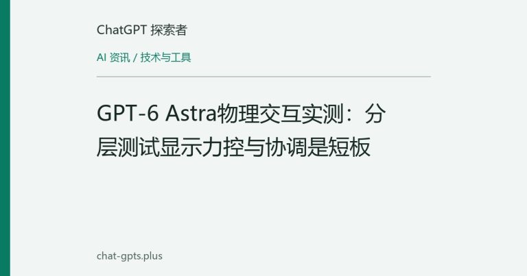GPT-6 Astra物理交互实测：分层测试显示力控与协调是短板