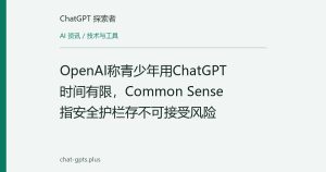 OpenAI称青少年用ChatGPT时间有限，Common Sense指安全护栏存不可接受风险