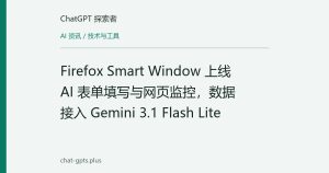 Firefox Smart Window 上线 AI 表单填写与网页监控，数据接入 Gemini 3.1 Flash Lite