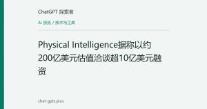 Physical Intelligence据称以约200亿美元估值洽谈超10亿美元融资