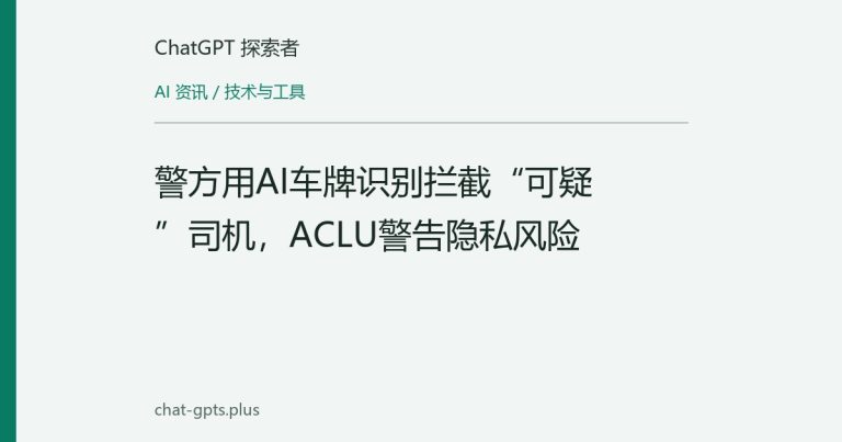 警方用AI车牌识别拦截“可疑”司机，ACLU警告隐私风险