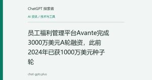 员工福利管理平台Avante完成3000万美元A轮融资，此前2024年已获1000万美元种子轮