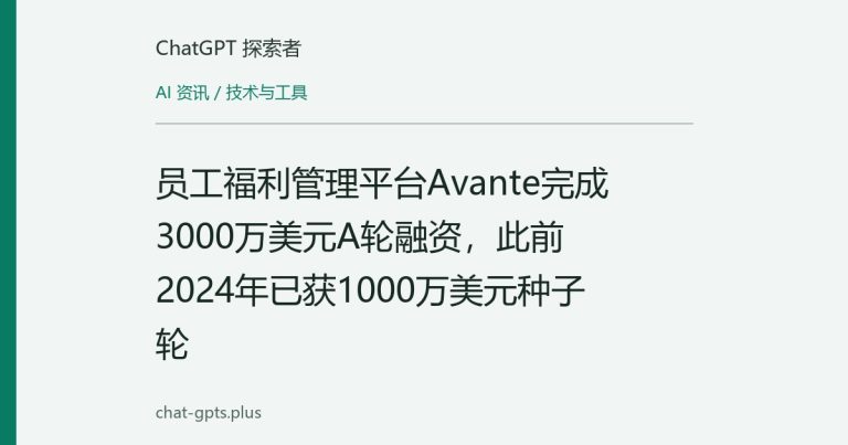 员工福利管理平台Avante完成3000万美元A轮融资,此前2024年已获1000万美元种子轮