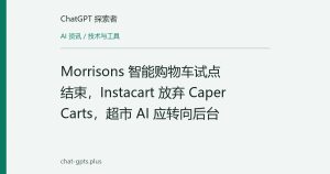Morrisons 智能购物车试点结束，Instacart 放弃 Caper Carts，超市 AI 应转向后台