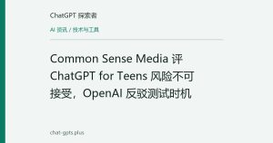 Common Sense Media 评 ChatGPT for Teens 风险不可接受，OpenAI 反驳测试时机