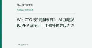 Wiz CTO 谈"漏洞末日"：AI 加速发现 PHP 漏洞，手工修补将难以为继