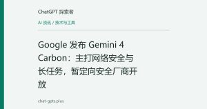 Google 发布 Gemini 4 Carbon：主打网络安全与长任务，暂定向安全厂商开放