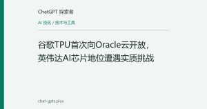 谷歌TPU首次向Oracle云开放，英伟达AI芯片地位遭遇实质挑战