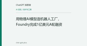 用物理AI模型造机器人工厂，Foundry完成1亿美元A轮融资