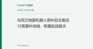 乌克兰地面机器人用AI自主跑完12英里补给线，称属实战首次
