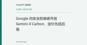 Google 向安全防御者开放 Gemini 4 Carbon，定价先低后高