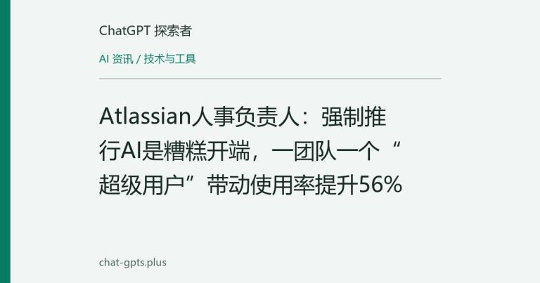 Atlassian人事负责人:强制推行AI是糟糕开端,一团队一个“超级用户”带动使用率提升56%