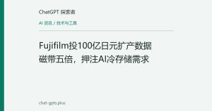 Fujifilm投100亿日元扩产数据磁带五倍，押注AI冷存储需求