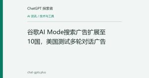 谷歌AI Mode搜索广告扩展至10国，美国测试多轮对话广告