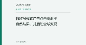 谷歌AI模式广告点击率追平自然结果，并启动全球变现