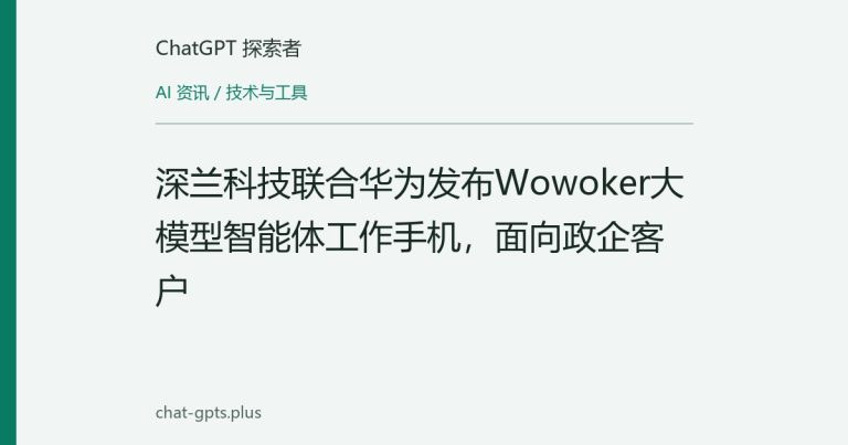 深兰科技联合华为发布Wowoker大模型智能体工作手机,面向政企客户