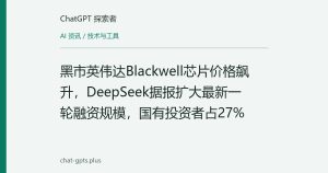 黑市英伟达Blackwell芯片价格飙升，DeepSeek据报扩大最新一轮融资规模，国有投资者占27%