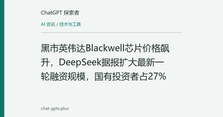 黑市英伟达Blackwell芯片价格飙升，DeepSeek据报扩大最新一轮融资规模，国有投资者占27%