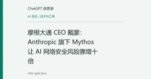 摩根大通 CEO 戴蒙：Anthropic 旗下 Mythos 让 AI 网络安全风险骤增十倍