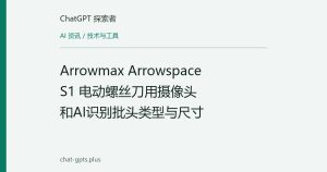 Arrowmax Arrowspace S1 电动螺丝刀用摄像头和AI识别批头类型与尺寸