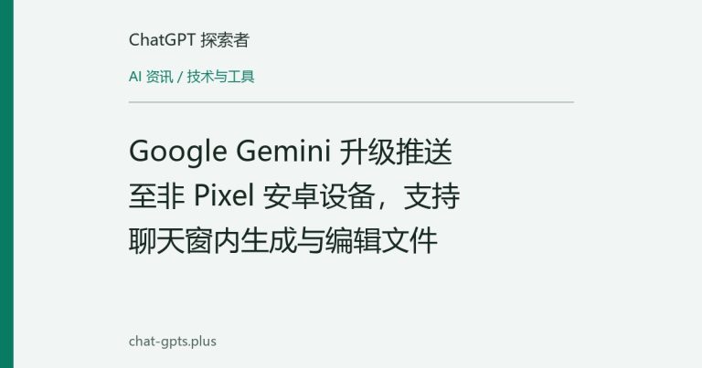 Google Gemini 升级推送至非 Pixel 安卓设备，支持聊天窗内生成与编辑文件