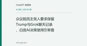 众议院民主党人要求保留Trump与Grok聊天记录，白宫AI决策使用引审查