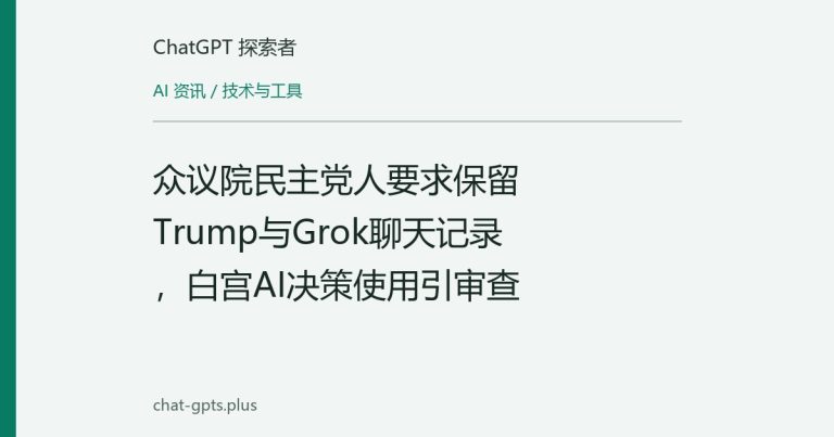 众议院民主党人要求保留Trump与Grok聊天记录，白宫AI决策使用引审查