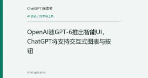 OpenAI随GPT-6推出智能UI，ChatGPT将支持交互式图表与按钮