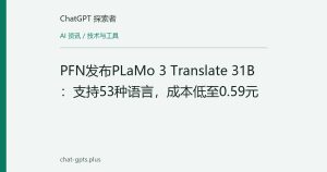 PFN发布PLaMo 3 Translate 31B：支持53种语言，成本低至0.59元