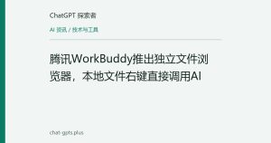 腾讯WorkBuddy推出独立文件浏览器，本地文件右键直接调用AI