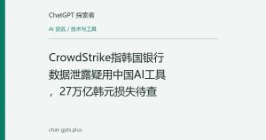 CrowdStrike指韩国银行数据泄露疑用中国AI工具，27万亿韩元损失待查
