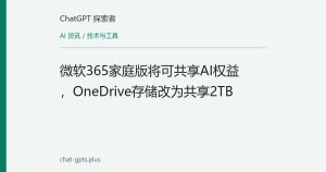 微软365家庭版将可共享AI权益，OneDrive存储改为共享2TB